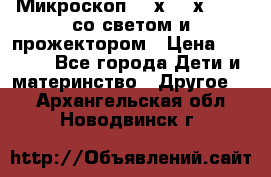 Микроскоп 100х-750х zoom, со светом и прожектором › Цена ­ 1 990 - Все города Дети и материнство » Другое   . Архангельская обл.,Новодвинск г.